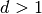d>1